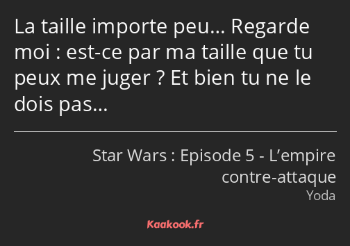 La taille importe peu… Regarde moi : est-ce par ma taille que tu peux me juger ? Et bien tu ne le…