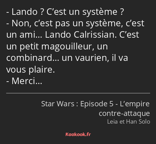 Lando ? C’est un système ? Non, c’est pas un système, c’est un ami… Lando Calrissian. C’est un…
