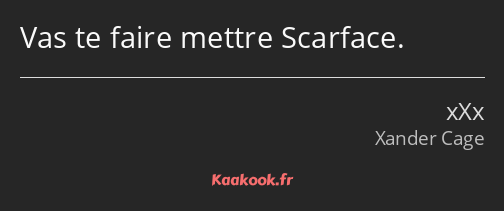 Vas te faire mettre Scarface.