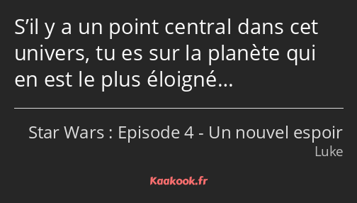 S’il y a un point central dans cet univers, tu es sur la planète qui en est le plus éloigné…