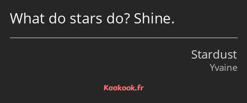 What do stars do? Shine.