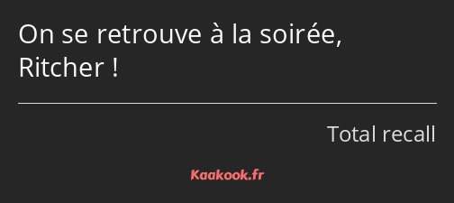 On se retrouve à la soirée, Ritcher !