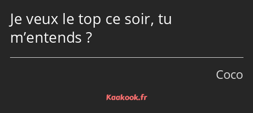 Je veux le top ce soir, tu m’entends ?