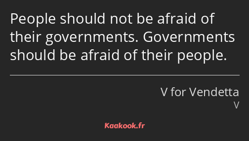 People should not be afraid of their governments. Governments should be afraid of their people.