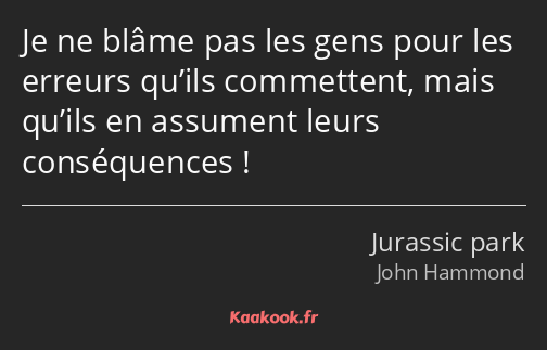 Je ne blâme pas les gens pour les erreurs qu’ils commettent, mais qu’ils en assument leurs…