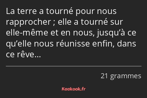 La terre a tourné pour nous rapprocher ; elle a tourné sur elle-même et en nous, jusqu’à ce qu’elle…