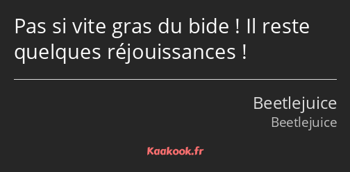 Pas si vite gras du bide ! Il reste quelques réjouissances !