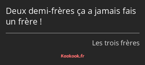 Deux demi-frères ça a jamais fais un frère !