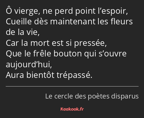 Ô vierge, ne perd point l’espoir, Cueille dès maintenant les fleurs de la vie, Car la mort est si…