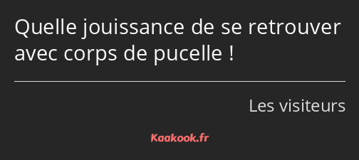 Quelle jouissance de se retrouver avec corps de pucelle !