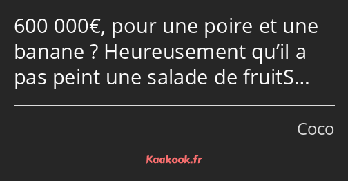 600 000€, pour une poire et une banane ? Heureusement qu’il a pas peint une salade de fruitS…