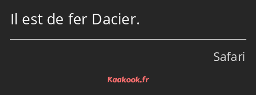 Il est de fer Dacier.