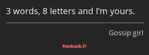 3 words, 8 letters and I’m yours.