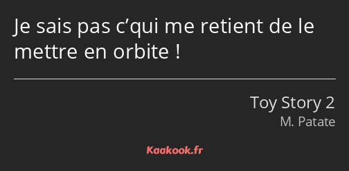 Je sais pas c’qui me retient de le mettre en orbite !