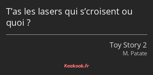 T’as les lasers qui s’croisent ou quoi ?