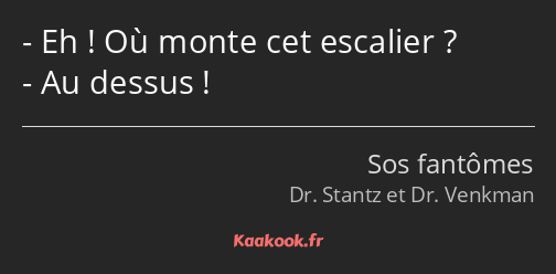 Eh ! Où monte cet escalier ? Au dessus !