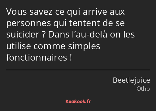 Vous savez ce qui arrive aux personnes qui tentent de se suicider ? Dans l’au-delà on les utilise…