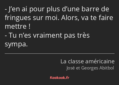 J’en ai pour plus d’une barre de fringues sur moi. Alors, va te faire mettre ! Tu n’es vraiment pas…