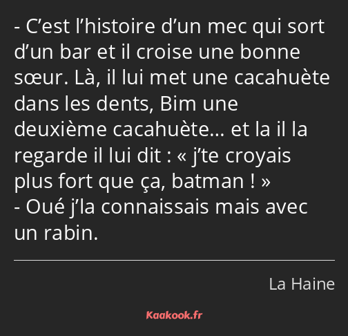 C’est l’histoire d’un mec qui sort d’un bar et il croise une bonne sœur. Là, il lui met une…