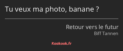 Tu veux ma photo, banane ?