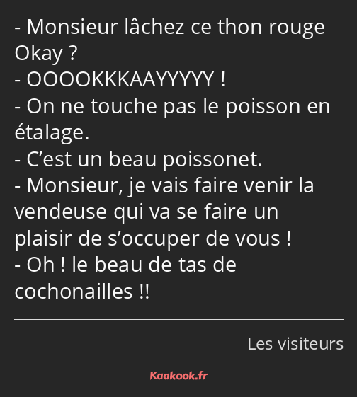 Monsieur lâchez ce thon rouge Okay ? OOOOKKKAAYYYYY ! On ne touche pas le poisson en étalage. C’est…