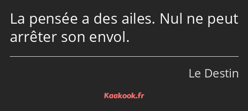 La pensée a des ailes. Nul ne peut arrêter son envol.