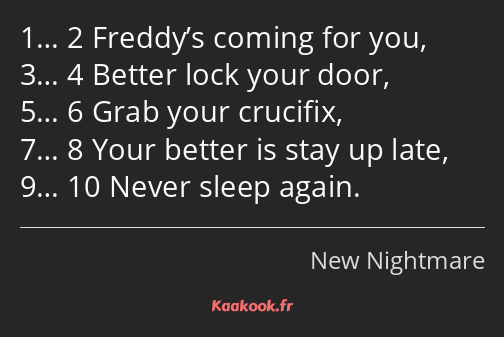 1… 2 Freddy’s coming for you, 3… 4 Better lock your door, 5… 6 Grab your crucifix, 7… 8 Your better…