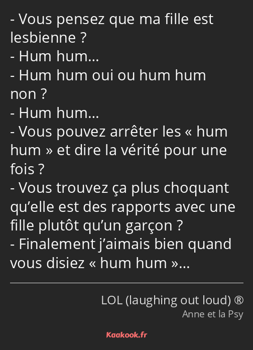 Vous pensez que ma fille est lesbienne ? Hum hum… Hum hum oui ou hum hum non ? Hum hum… Vous pouvez…