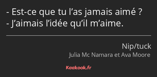 Est-ce que tu l’as jamais aimé ? J’aimais l’idée qu’il m’aime.