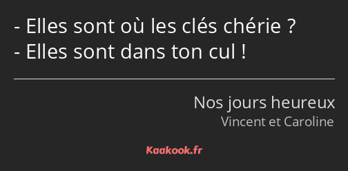 Elles sont où les clés chérie ? Elles sont dans ton cul !