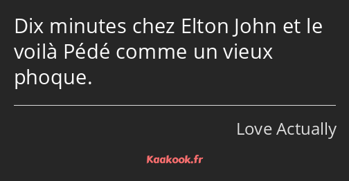 Dix minutes chez Elton John et le voilà Pédé comme un vieux phoque.