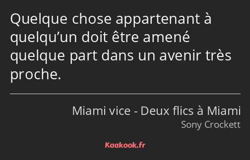 Quelque chose appartenant à quelqu’un doit être amené quelque part dans un avenir très proche.