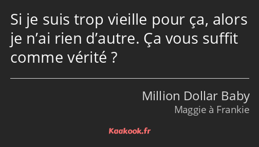 Si je suis trop vieille pour ça, alors je n’ai rien d’autre. Ça vous suffit comme vérité ?