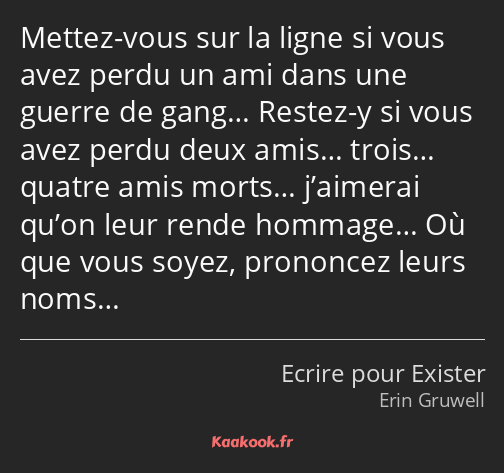 Mettez-vous sur la ligne si vous avez perdu un ami dans une guerre de gang… Restez-y si vous avez…