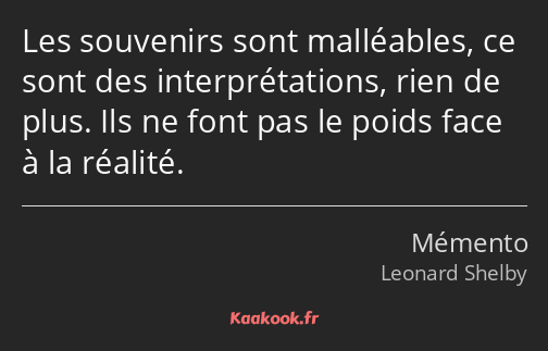 Les souvenirs sont malléables, ce sont des interprétations, rien de plus. Ils ne font pas le poids…