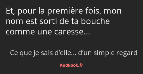 Et, pour la première fois, mon nom est sorti de ta bouche comme une caresse…