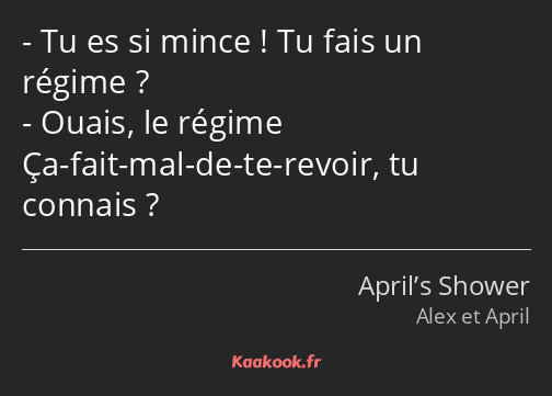 Tu es si mince ! Tu fais un régime ? Ouais, le régime Ça-fait-mal-de-te-revoir, tu connais ?