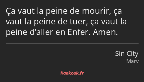 Ça vaut la peine de mourir, ça vaut la peine de tuer, ça vaut la peine d’aller en Enfer. Amen.