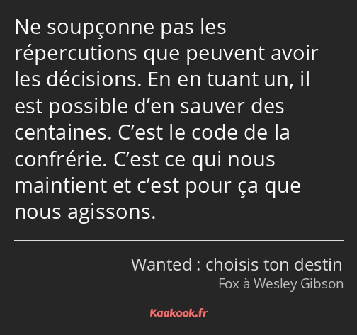 Ne soupçonne pas les répercutions que peuvent avoir les décisions. En en tuant un, il est possible…