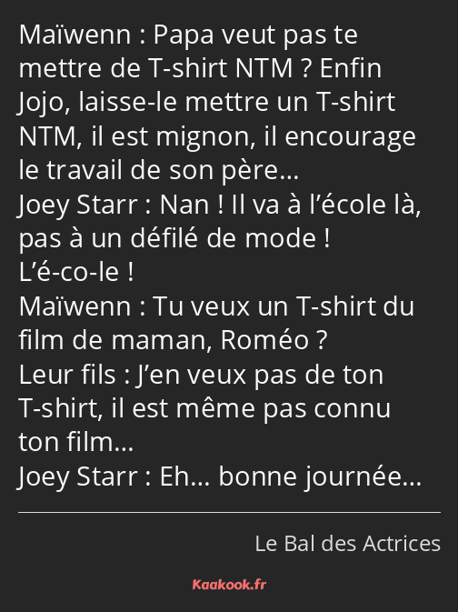 Papa veut pas te mettre de T-shirt NTM ? Enfin Jojo, laisse-le mettre un T-shirt NTM, il est mignon…