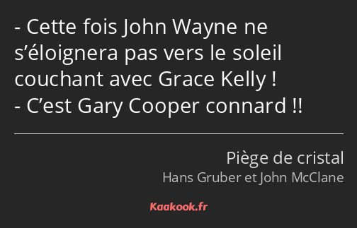 Cette fois John Wayne ne s’éloignera pas vers le soleil couchant avec Grace Kelly ! C’est Gary…