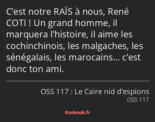 C’est notre RAÏS à nous, René COTI ! Un grand homme, il marquera l’histoire, il aime les…