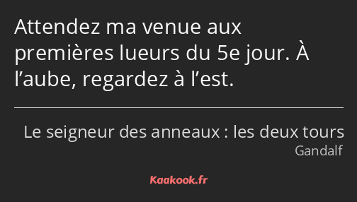 Attendez ma venue aux premières lueurs du 5e jour. À l’aube, regardez à l’est.