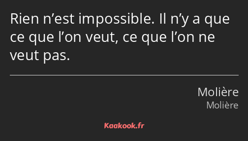 Rien n’est impossible. Il n’y a que ce que l’on veut, ce que l’on ne veut pas.