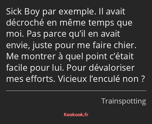 Sick Boy par exemple. Il avait décroché en même temps que moi. Pas parce qu’il en avait envie…