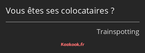 Vous êtes ses colocataires ?