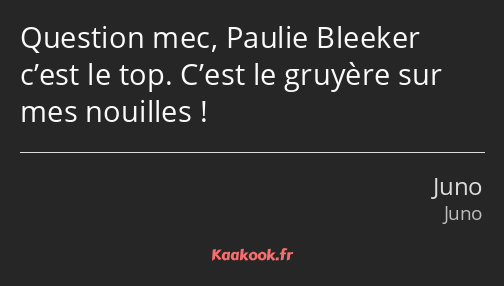 Question mec, Paulie Bleeker c’est le top. C’est le gruyère sur mes nouilles !