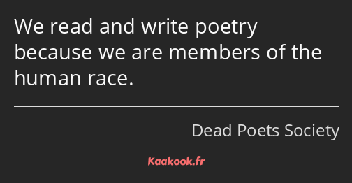 We read and write poetry because we are members of the human race.