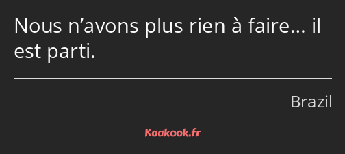 Nous n’avons plus rien à faire… il est parti.