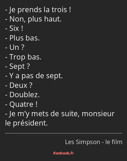 Je prends la trois ! Non, plus haut. Six ! Plus bas. Un ? Trop bas. Sept ? Y a pas de sept. Deux…